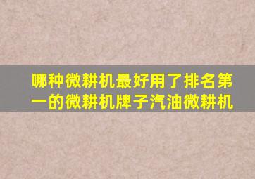 哪种微耕机最好用了排名第一的微耕机牌子汽油微耕机