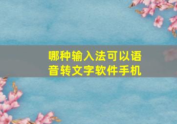 哪种输入法可以语音转文字软件手机