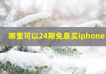 哪里可以24期免息买iphone13