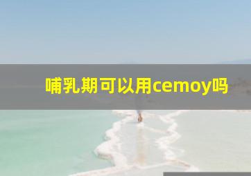 哺乳期可以用cemoy吗