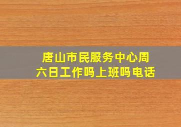 唐山市民服务中心周六日工作吗上班吗电话