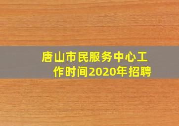 唐山市民服务中心工作时间2020年招聘