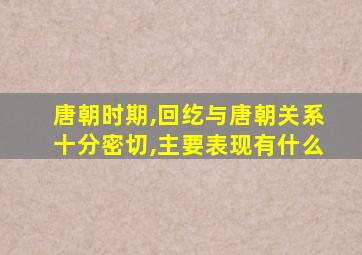 唐朝时期,回纥与唐朝关系十分密切,主要表现有什么