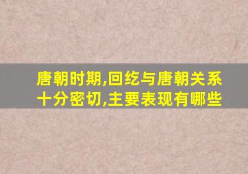 唐朝时期,回纥与唐朝关系十分密切,主要表现有哪些