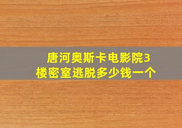 唐河奥斯卡电影院3楼密室逃脱多少钱一个