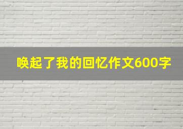 唤起了我的回忆作文600字