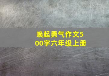 唤起勇气作文500字六年级上册