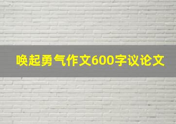 唤起勇气作文600字议论文