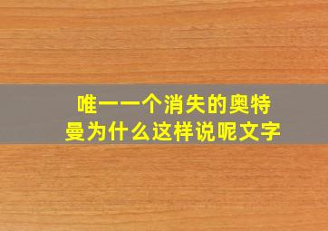 唯一一个消失的奥特曼为什么这样说呢文字