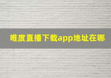 唯度直播下载app地址在哪