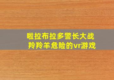 啦拉布拉多警长大战羚羚羊危险的vr游戏