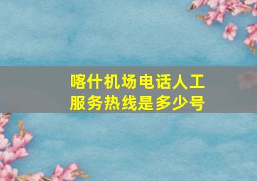 喀什机场电话人工服务热线是多少号