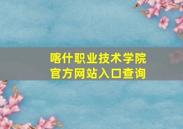 喀什职业技术学院官方网站入口查询