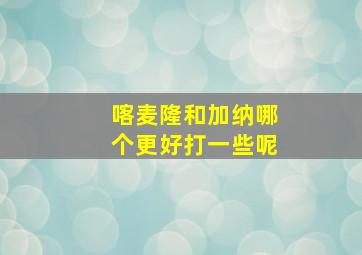 喀麦隆和加纳哪个更好打一些呢