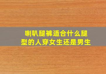 喇叭腿裤适合什么腿型的人穿女生还是男生