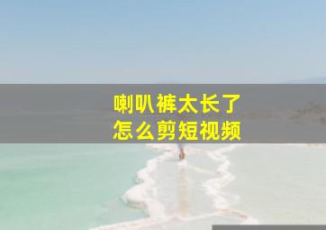 喇叭裤太长了怎么剪短视频