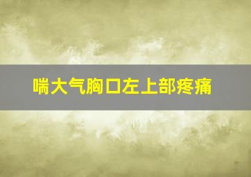 喘大气胸口左上部疼痛