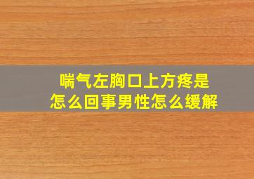 喘气左胸口上方疼是怎么回事男性怎么缓解