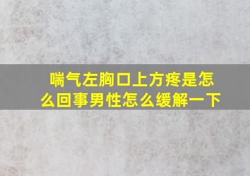 喘气左胸口上方疼是怎么回事男性怎么缓解一下