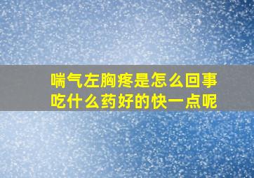 喘气左胸疼是怎么回事吃什么药好的快一点呢