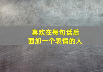 喜欢在每句话后面加一个表情的人