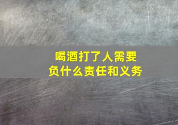 喝酒打了人需要负什么责任和义务