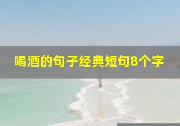 喝酒的句子经典短句8个字