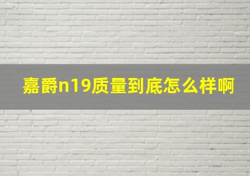 嘉爵n19质量到底怎么样啊