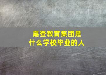 嘉登教育集团是什么学校毕业的人