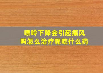 嘌呤下降会引起痛风吗怎么治疗呢吃什么药