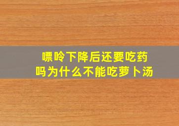 嘌呤下降后还要吃药吗为什么不能吃萝卜汤