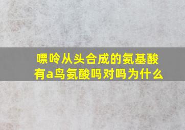 嘌呤从头合成的氨基酸有a鸟氨酸吗对吗为什么