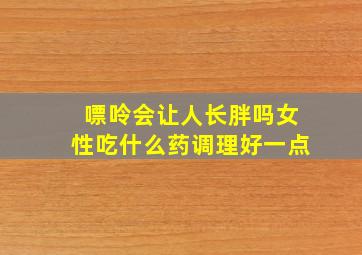 嘌呤会让人长胖吗女性吃什么药调理好一点