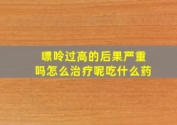 嘌呤过高的后果严重吗怎么治疗呢吃什么药