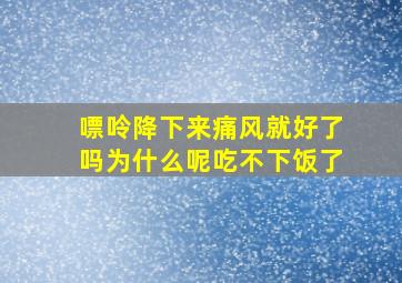 嘌呤降下来痛风就好了吗为什么呢吃不下饭了