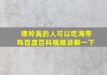 嘌呤高的人可以吃海带吗百度百科视频讲解一下