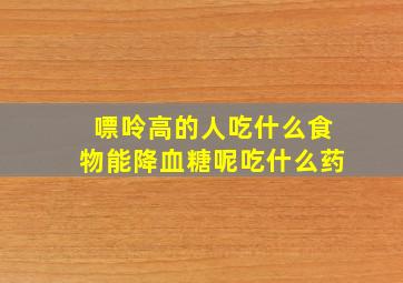 嘌呤高的人吃什么食物能降血糖呢吃什么药