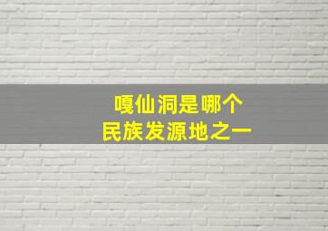 嘎仙洞是哪个民族发源地之一