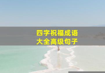 四字祝福成语大全高级句子