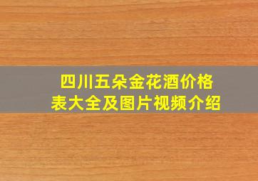 四川五朵金花酒价格表大全及图片视频介绍