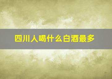 四川人喝什么白酒最多