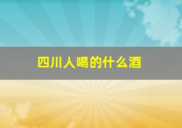 四川人喝的什么酒