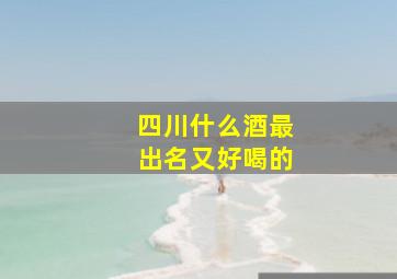 四川什么酒最出名又好喝的