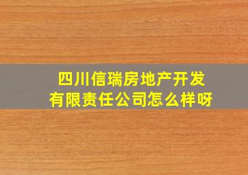 四川信瑞房地产开发有限责任公司怎么样呀