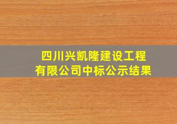 四川兴凯隆建设工程有限公司中标公示结果