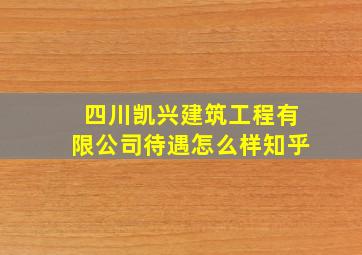 四川凯兴建筑工程有限公司待遇怎么样知乎