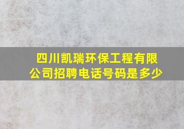 四川凯瑞环保工程有限公司招聘电话号码是多少