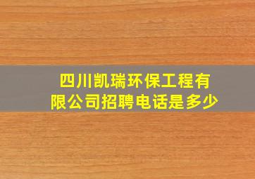 四川凯瑞环保工程有限公司招聘电话是多少