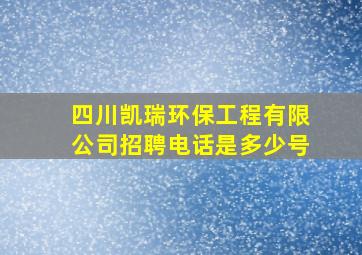 四川凯瑞环保工程有限公司招聘电话是多少号