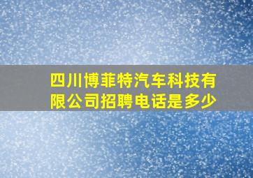 四川博菲特汽车科技有限公司招聘电话是多少